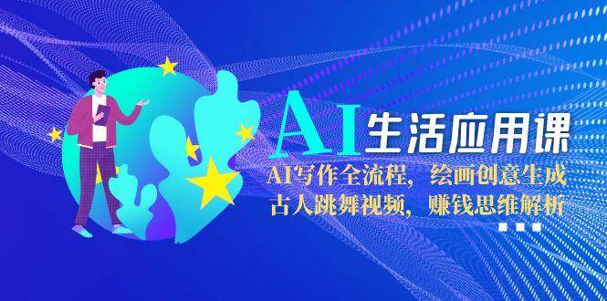 （15090期）AI生活应用课：AI写作全流程，绘画创意生成，古人跳舞视频，赚钱思维解析-凌秋网创