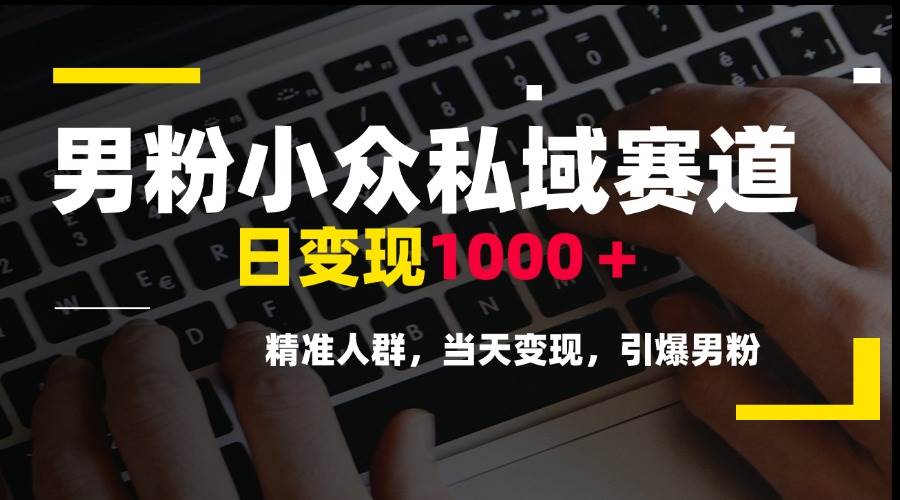 （15092期）男粉小众私域赛道，日变现1000＋，精准人群，当天变现，引爆男粉-凌秋网创