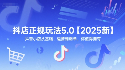 抖店正规玩法5.0【2025新】抖音小店从基础、运营到爆单，你值得拥有-凌秋网创