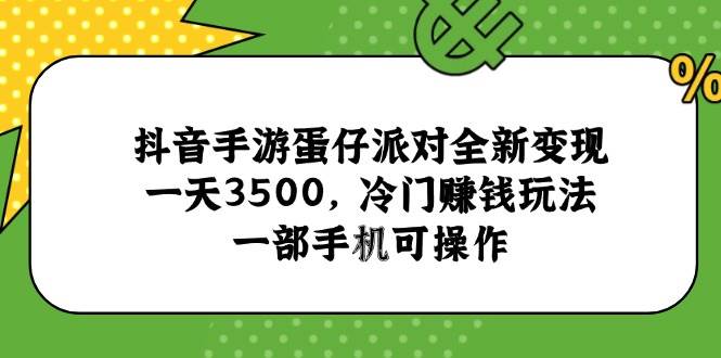 （15093期）抖音手游蛋仔派对全新变现，一天3500，冷门赚钱玩法，一部手机可操作-凌秋网创