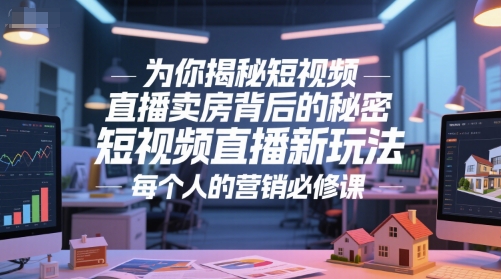 为你揭秘短视频直播卖房背后的秘密，短视频直播新玩法，每个人的营销必修课-凌秋网创