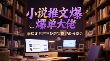 小说推文爆单大佬稳定日产三位数实操经验分享会-凌秋网创