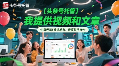 【头条号托管 】我提供视频和文章，你每天花5分钟发布，最高躺挣1W+【揭秘】-凌秋网创