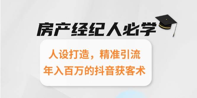 （15095期）房产经纪人必学：人设打造，精准引流，年入百万的抖音获客术-凌秋网创