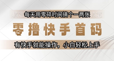 零撸快手首码，每天用零碎时间搞个一两张，有快手就能操作小白轻松上手【揭秘】-凌秋网创
