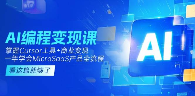 （15100期）AI编程变现课：掌握Cursor工具+变现，一年学会MicroSaaS产品全流程 (更新)-凌秋网创
