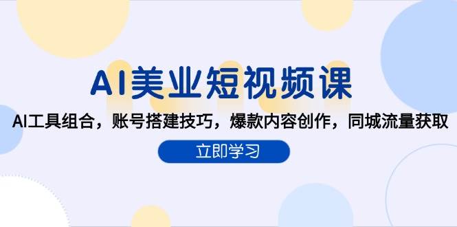 AI美业短视频课，AI工具组合，账号搭建技巧，爆款内容创作，同城流量获取-凌秋网创