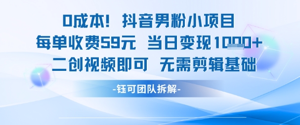 0成本，抖音男粉小项目 每单收费59元当日变现1k+ 二创视频即可无需剪辑基础-凌秋网创