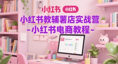 小红书教辅薯店实战营-小红书电商教程-凌秋网创