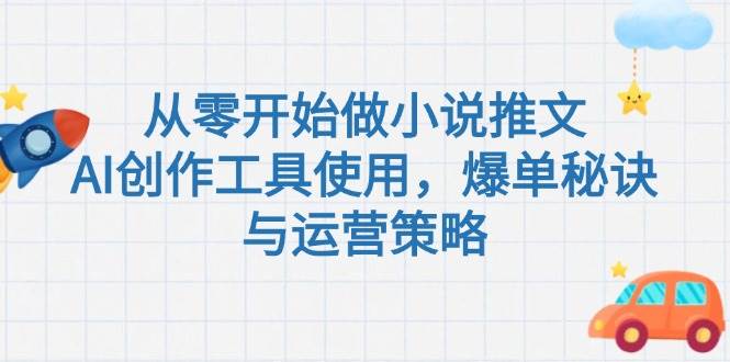 （15105期）从零开始做小说推文，AI创作工具使用，爆单秘诀与运营策略-凌秋网创