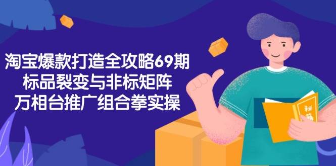 （15102期）淘宝爆款打造全攻略-69期，标品裂变与非标矩阵，万相台推广组合拳实操-凌秋网创