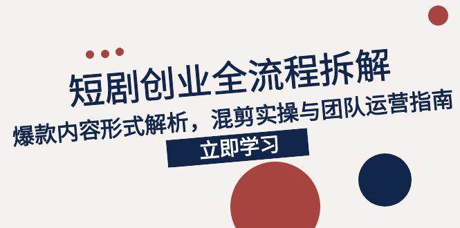 （15107期）2025短剧创业全流程拆解，爆款内容形式解析，混剪实操与团队运营指南-凌秋网创