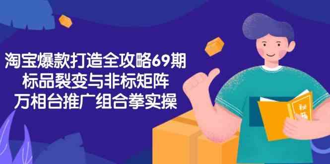 淘宝爆款打造全攻略-69期，标品裂变与非标矩阵，万相台推广组合拳实操-凌秋网创