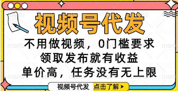 视频号代发，不用做视频，0门槛要求，领取发布就有收益，单价高，任务没有无上限【揭秘】-凌秋网创