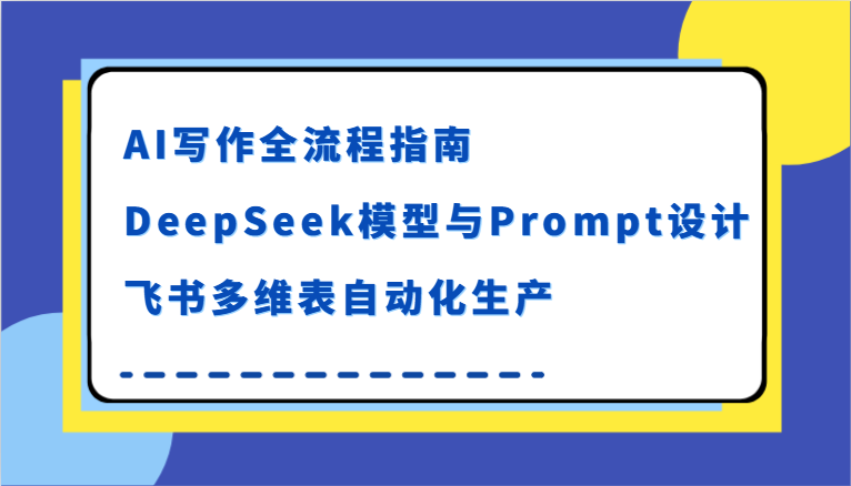 AI写作全流程指南，DeepSeek模型与Prompt设计，飞书多维表自动化生产-凌秋网创