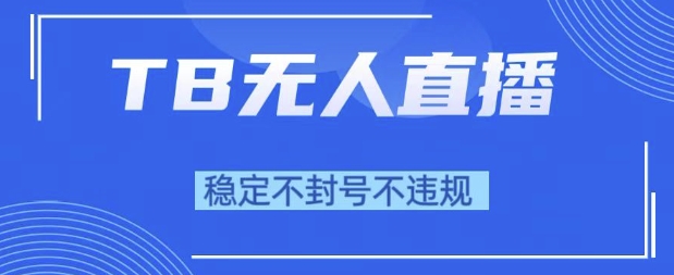 2025年TB无人直播带货10.0，全新技术，不违规，不封号，纯小白操作，日入1k【揭秘】-凌秋网创