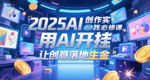 2025AI创作实践必修课，用AI开挂，让创意落地生金-凌秋网创