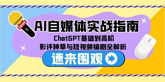 （15124期）AI自媒体实战指南，ChatGPT基础到高阶，影评种草与短视频编剧全解析-凌秋网创
