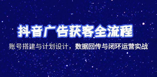 （15122期）抖音广告获客全流程，账号搭建与计划设计，数据回传与闭环运营实战-凌秋网创