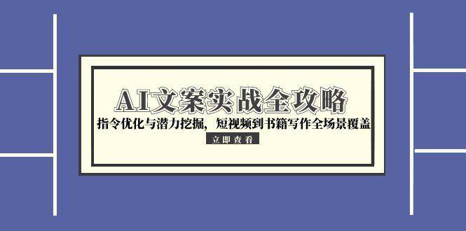 （15123期）AI文案实战全攻略，指令优化与潜力挖掘，短视频到书籍写作全场景覆盖-凌秋网创