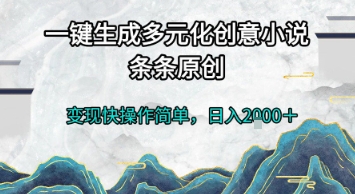 一键生成多元化创意小说，条条原创，变现快操作简单，日入2k+【揭秘】-凌秋网创