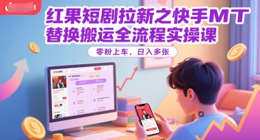 红果短剧拉新之快手MT替换搬运全流程实操课，零粉上车，日入多张-凌秋网创