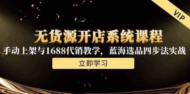 无货源开店系统课程，手动上架与1688代销教学，蓝海选品四步法实战-凌秋网创
