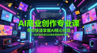 AI商业创作专业课，带你快速掌握AI核心技能，并一站式助你成为AI商业视频创作专家-凌秋网创
