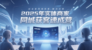 2025年实体商家同城获客速成营，同城企业AI获客全域解决方案-凌秋网创