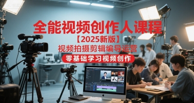 全能视频创作人课程【2025新版】视频拍摄剪辑编导运营，零基础学习视频创作-凌秋网创