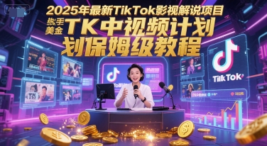 2025年最新TikTok影视解说项目，新手也能挣美金，TK中视频计划保姆级教程-凌秋网创