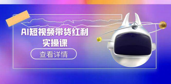 （15137期）AI短视频带货红利实操，抖音算法与流量分配机制，AI辅助脚本生成实操指南-凌秋网创
