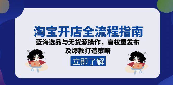 （15134期）淘宝开店全流程指南，蓝海选品与无货源操作，高权重发布及爆款打造策略-凌秋网创