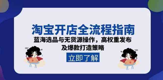 淘宝开店全流程指南，蓝海选品与无货源操作，高权重发布及爆款打造策略-凌秋网创