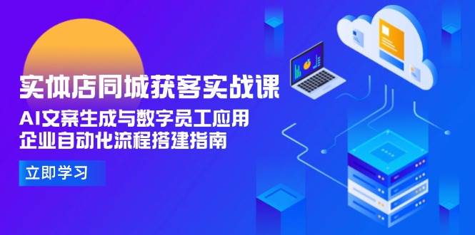 （15139期）实体店同城获客实战课，AI文案生成与数字员工应用,企业自动化流程搭建指南-凌秋网创