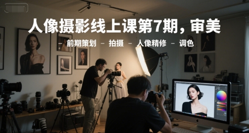 人像摄影线上课第7期，审美-前期策划-拍摄-人像精修-调色-凌秋网创