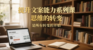 提升文案能力系列课，思维的转变，是所有转变的开始-凌秋网创