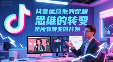 抖音运营系列课程，思维的转变，是所有转变的开始-凌秋网创