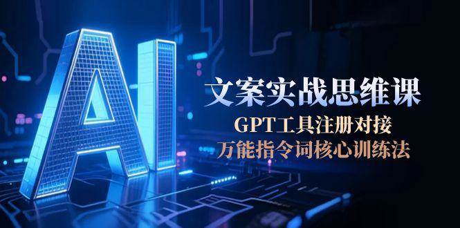 AI文案实战思维课，GPT工具注册对接，万能指令词核心训练法-凌秋网创