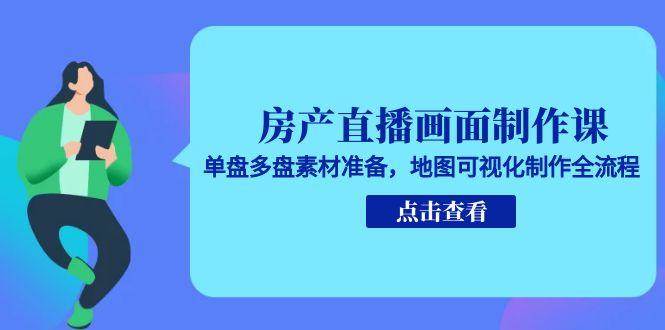 （15156期）房产直播画面制作课，单盘多盘素材准备，地图可视化制作全流程-凌秋网创