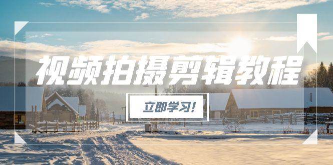 （15154期）视频拍摄剪辑教程，从基础操作到进阶，爆款视频全流程生产术-凌秋网创