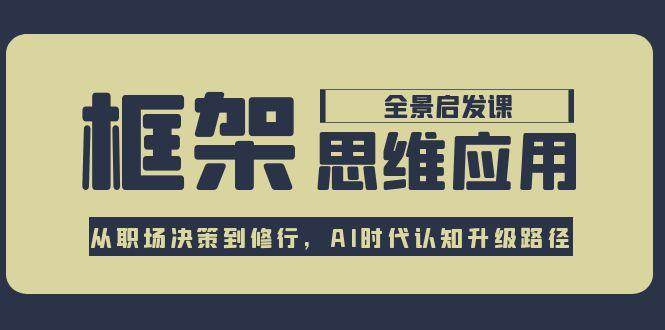 框架思维应用全景课，从职场决策到修行，AI时代认知升级路径-凌秋网创