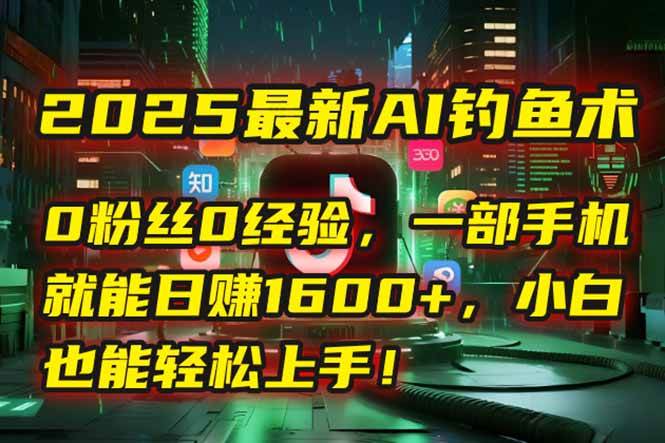 （15163期）2025最新AI钓鱼术：0粉丝0经验，一部手机就能开启自动赚钱模式！-凌秋网创