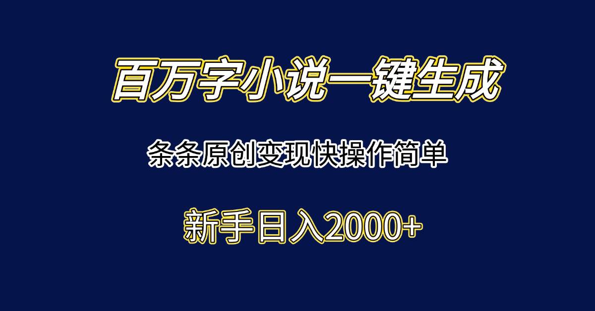 （15164期）百万字小说一键生成，条条原创变现快操作简单新手日入2000+-凌秋网创
