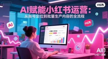 AI 赋能小红书运营：从账号定位到批量生产内容的全流程-凌秋网创