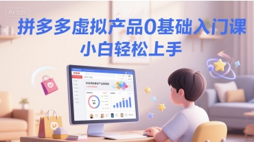 拼多多虚拟产品0基础入门课，小白轻松上手-凌秋网创