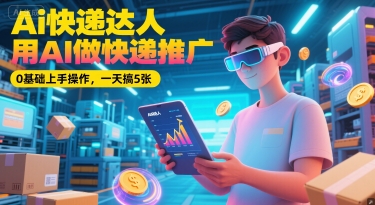 Ai快递达人，用AI做快递推广，0基础上手操作，一天搞5张-凌秋网创