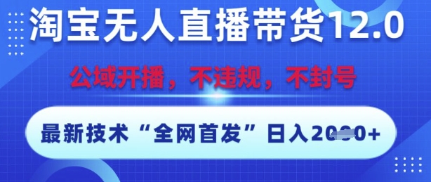 淘宝无人直播带货12.0，最新技术，不封号，不违规，操作简单，开播爆单，日入多张【揭秘】-凌秋网创