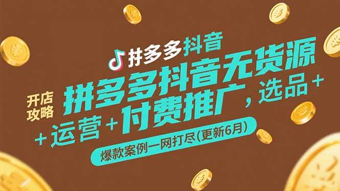 （15169期）拼多多抖音无货源开店攻略，选品+运营+付费推广+爆款案例一网打尽(更新6月-凌秋网创