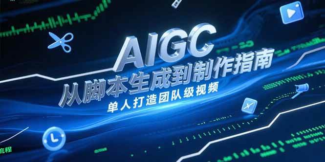 （15170期）AIGC视频制作指南，从脚本生成到剪辑全流程，单人打造团队级视频-凌秋网创